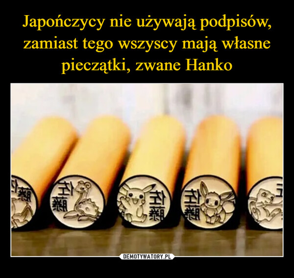 Japończycy nie używają podpisów,
zamiast tego wszyscy mają własne
pieczątki, zwane Hanko