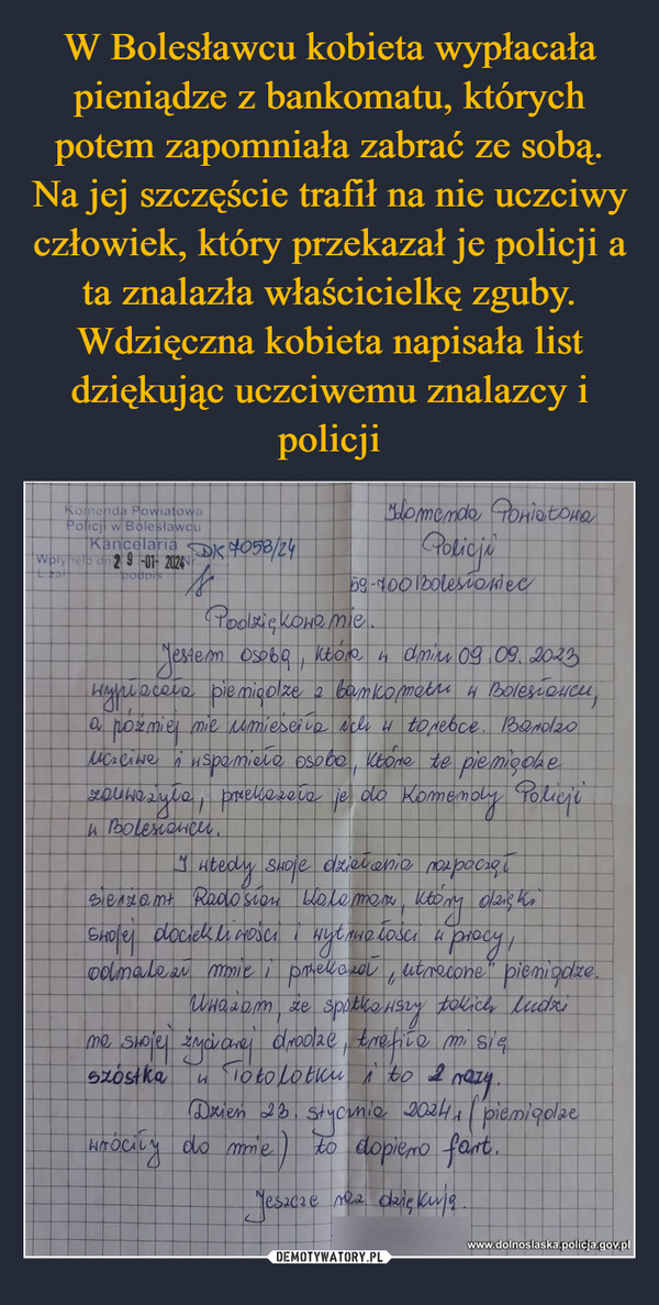 W Bolesławcu kobieta wypłacała pieniądze z bankomatu, których potem zapomniała zabrać ze sobą. Na jej szczęście trafił na nie uczciwy człowiek, który przekazał je policji a ta znalazła właścicielkę zguby. Wdzięczna kobieta napisała list dziękując uczciwemu znalazcy i policji