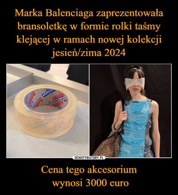Marka Balenciaga zaprezentowała bransoletkę w formie rolki taśmy klejącej w ramach nowej kolekcji jesień/zima 2024 Cena tego akcesorium
 wynosi 3000 euro