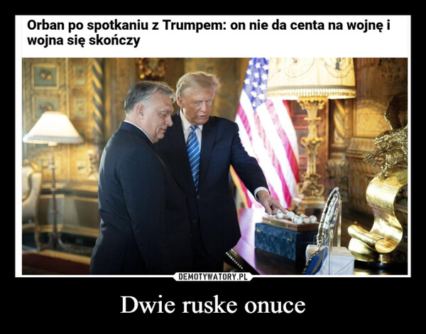 Dwie ruske onuce –  Orban po spotkaniu z Trumpem: on nie da centa na wojnę iwojna się skończy